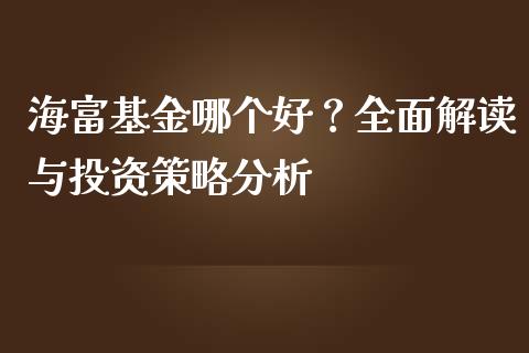 海富基金哪个好？全面解读与投资策略分析_https://wap.jnlaobingbanjia.com_股市行情_第1张