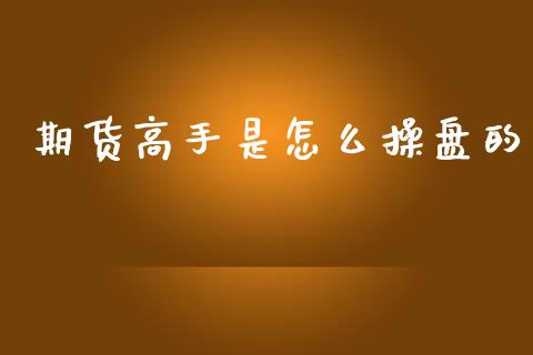 期货高手是怎么操盘的_https://wap.jnlaobingbanjia.com_股市行情_第1张