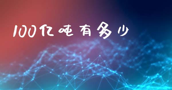 100亿吨有多少_https://wap.jnlaobingbanjia.com_财务管理_第1张