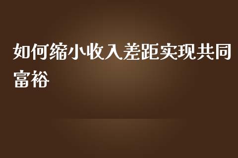 如何缩小收入差距实现共同富裕_https://wap.jnlaobingbanjia.com_基金分析_第1张