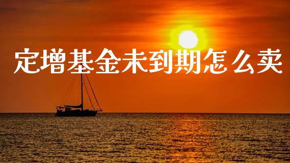 定增基金未到期怎么卖_https://wap.jnlaobingbanjia.com_证券公告_第1张