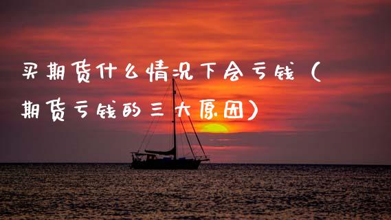 买期货什么情况下会亏钱(期货亏钱的三大原因)_金融理财_第1张_财经资讯_股市行情_财务管理_金融理财 买期货什么情况下会亏钱(期货亏钱的三大原因)_https://wap.jnlaobingbanjia.com_金融理财_第1张