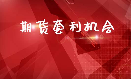 期货套利机会_https://wap.jnlaobingbanjia.com_金融理财_第1张