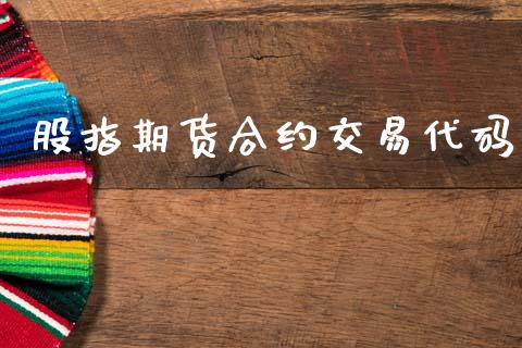 股指期货合约交易代码_https://wap.jnlaobingbanjia.com_财经资讯_第1张