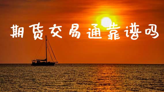 期货交易通靠谱吗_https://wap.jnlaobingbanjia.com_股市行情_第1张