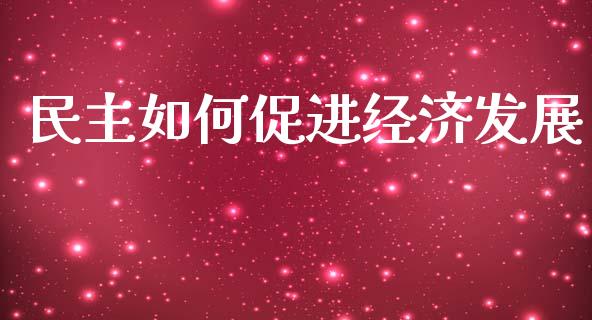 民主如何促进经济发展_https://wap.jnlaobingbanjia.com_金融理财_第1张