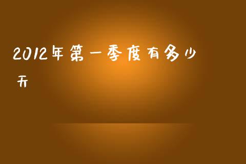 2012年第一季度有多少天_https://wap.jnlaobingbanjia.com_基金分析_第1张
