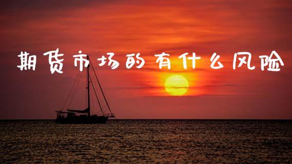 期货市场的有什么风险_https://wap.jnlaobingbanjia.com_证券公告_第1张