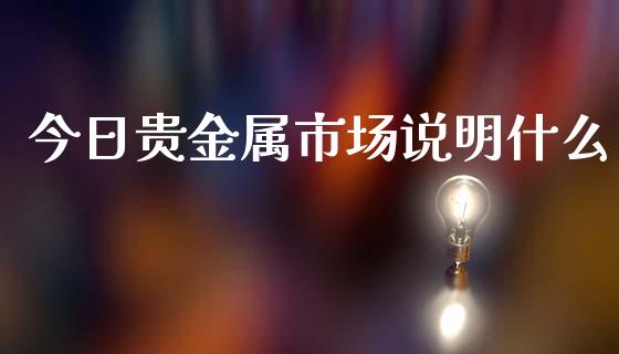 今日贵金属市场说明什么_https://wap.jnlaobingbanjia.com_金融理财_第1张
