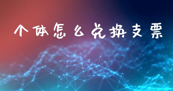 个体怎么兑换支票_https://wap.jnlaobingbanjia.com_证券公告_第1张