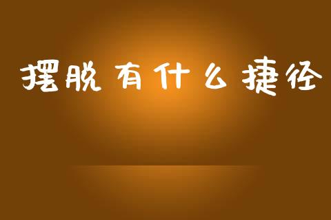 摆脱有什么捷径_https://wap.jnlaobingbanjia.com_财务管理_第1张