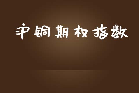 沪铜期权指数_https://wap.jnlaobingbanjia.com_财经资讯_第1张