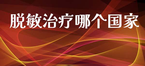 脱敏治疗哪个国家_https://wap.jnlaobingbanjia.com_基金分析_第1张