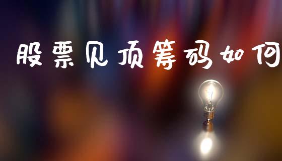 股票见顶筹码如何_https://wap.jnlaobingbanjia.com_基金分析_第1张