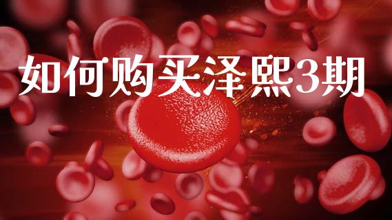 如何购买泽熙3期_https://wap.jnlaobingbanjia.com_金融理财_第1张
