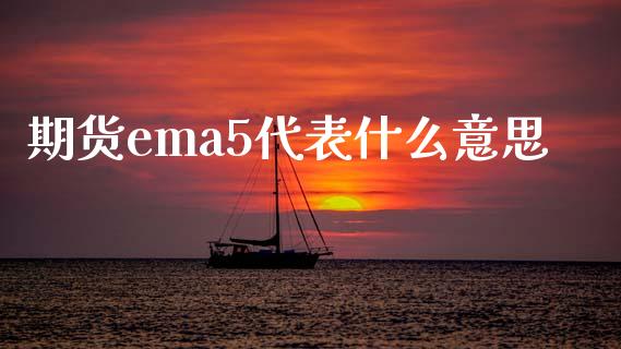 期货ema5代表什么意思_https://wap.jnlaobingbanjia.com_证券公告_第1张