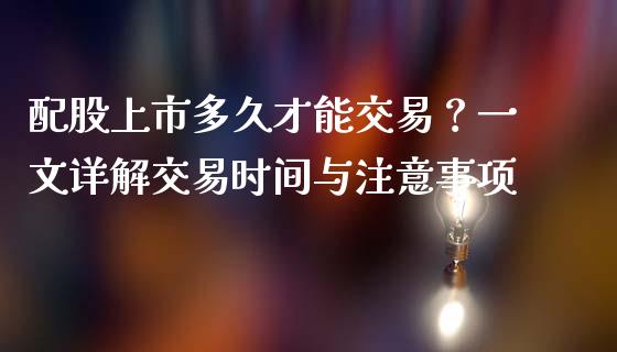 配股上市多久才能交易？一文详解交易时间与注意事项_https://wap.jnlaobingbanjia.com_财务管理_第1张