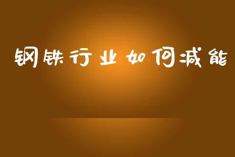 钢铁行业如何减能_https://wap.jnlaobingbanjia.com_金融理财_第1张