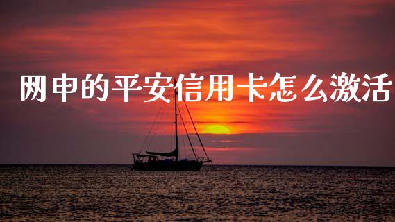 网申的平安信用卡怎么激活_https://wap.jnlaobingbanjia.com_股市行情_第1张