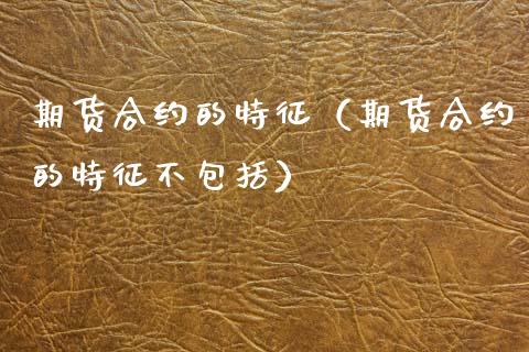 期货合约的特征（期货合约的特征不包括）_https://wap.jnlaobingbanjia.com_股市行情_第1张