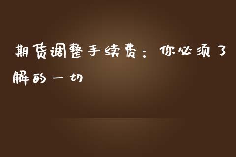 期货调整手续费：你必须了解的一切_https://wap.jnlaobingbanjia.com_基金分析_第1张