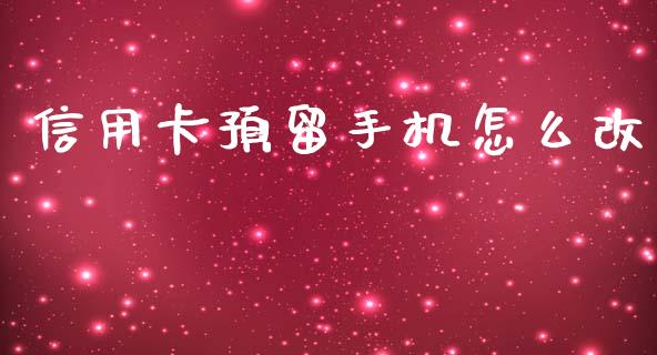 信用卡预留手机怎么改_https://wap.jnlaobingbanjia.com_股市行情_第1张
