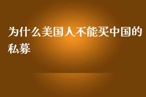 为什么美国人不能买中国的私募_https://wap.jnlaobingbanjia.com_证券公告_第1张