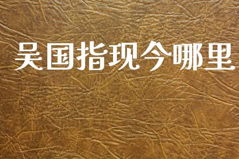 吴国指现今哪里_https://wap.jnlaobingbanjia.com_金融理财_第1张