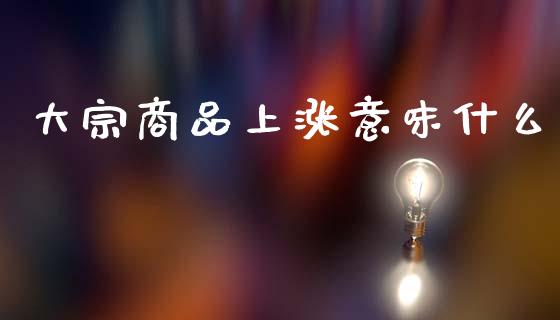 大宗商品上涨意味什么_金融理财_第1张_财经资讯_股市行情_财务管理_金融理财 大宗商品上涨意味什么_https://wap.jnlaobingbanjia.com_金融理财_第1张