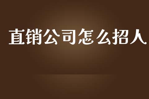 直销公司怎么招人_https://wap.jnlaobingbanjia.com_财经资讯_第1张