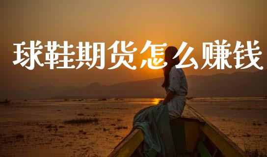 球鞋期货怎么赚钱_https://wap.jnlaobingbanjia.com_股市行情_第1张