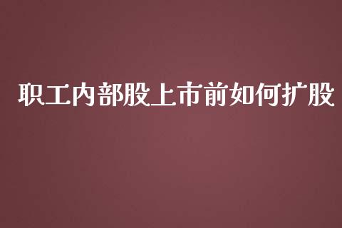 职工内部股上市前如何扩股_https://wap.jnlaobingbanjia.com_基金分析_第1张