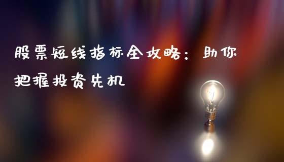 股票短线指标全攻略：助你把握投资先机_https://wap.jnlaobingbanjia.com_金融理财_第1张