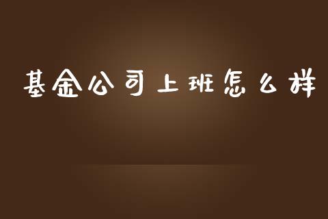 基金公司上班怎么样_https://wap.jnlaobingbanjia.com_股市行情_第1张