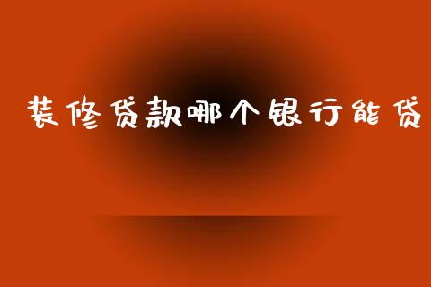 装修贷款哪个银行能贷_https://wap.jnlaobingbanjia.com_金融理财_第1张