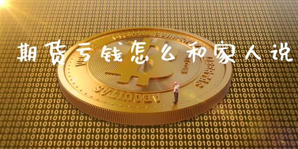 期货亏钱怎么和家人说_https://wap.jnlaobingbanjia.com_财务管理_第1张