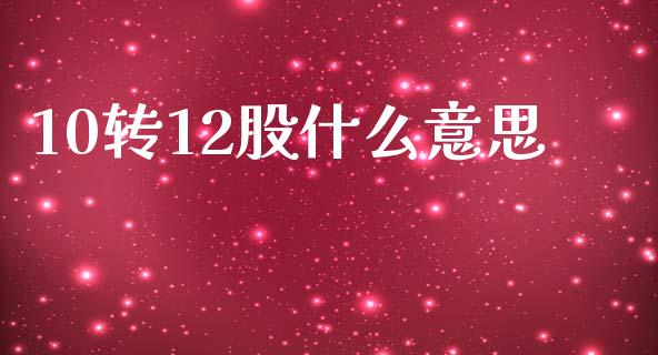 10转12股什么意思_https://wap.jnlaobingbanjia.com_股市行情_第1张