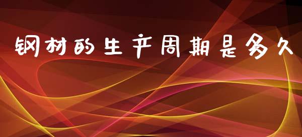 钢材的生产周期是多久_https://wap.jnlaobingbanjia.com_财经资讯_第1张