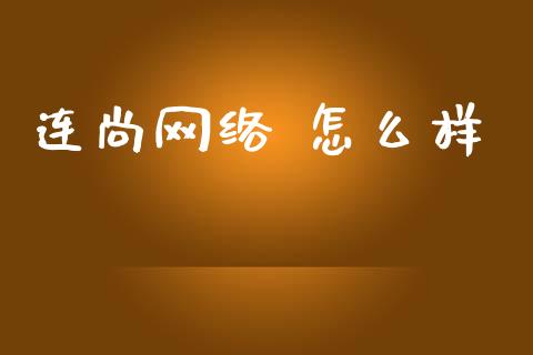 连尚网络 怎么样_https://wap.jnlaobingbanjia.com_财务管理_第1张