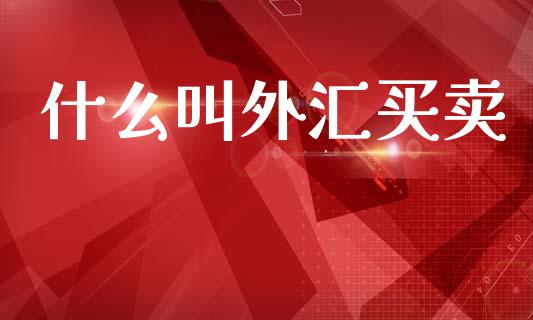 什么叫外汇买卖_https://wap.jnlaobingbanjia.com_财经资讯_第1张