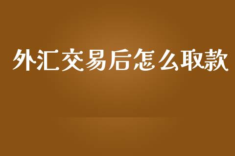 外汇交易后怎么取款_https://wap.jnlaobingbanjia.com_基金分析_第1张