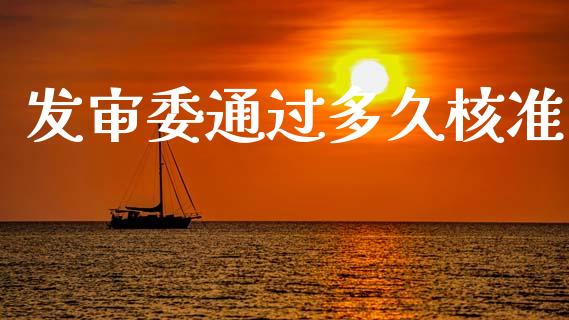发审委通过多久核准_https://wap.jnlaobingbanjia.com_基金分析_第1张