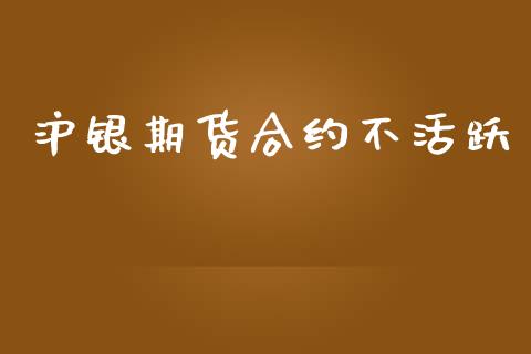 沪银期货合约不活跃_https://wap.jnlaobingbanjia.com_股市行情_第1张