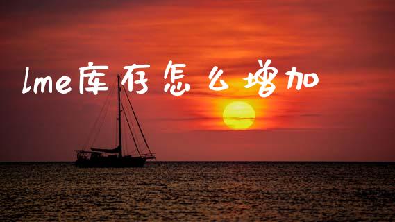 lme库存怎么增加_财务管理_第1张_财经资讯_股市行情_财务管理_金融理财 lme库存怎么增加_https://wap.jnlaobingbanjia.com_财务管理_第1张