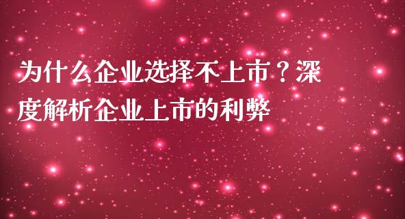 为什么企业选择不上市？深度解析企业上市的利弊_https://wap.jnlaobingbanjia.com_证券公告_第1张