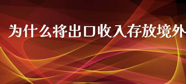 为什么将出口收入存放境外_https://wap.jnlaobingbanjia.com_股市行情_第1张