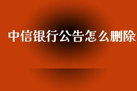 中信银行公告怎么删除_https://wap.jnlaobingbanjia.com_基金分析_第1张