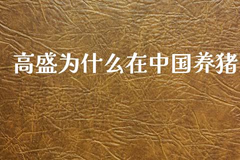 高盛为什么在中国养猪_https://wap.jnlaobingbanjia.com_金融理财_第1张