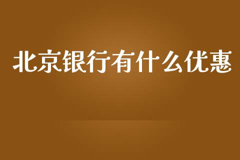 北京银行有什么优惠_https://wap.jnlaobingbanjia.com_股市行情_第1张