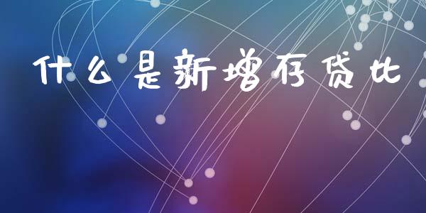 什么是新增存贷比_https://wap.jnlaobingbanjia.com_金融理财_第1张